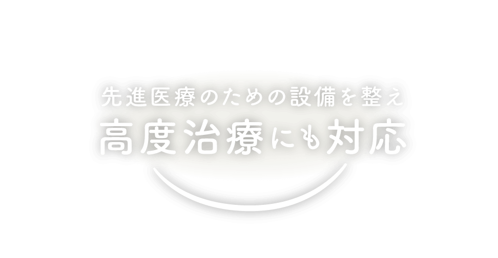 先進医療のための設備を整え高度治療にも対応